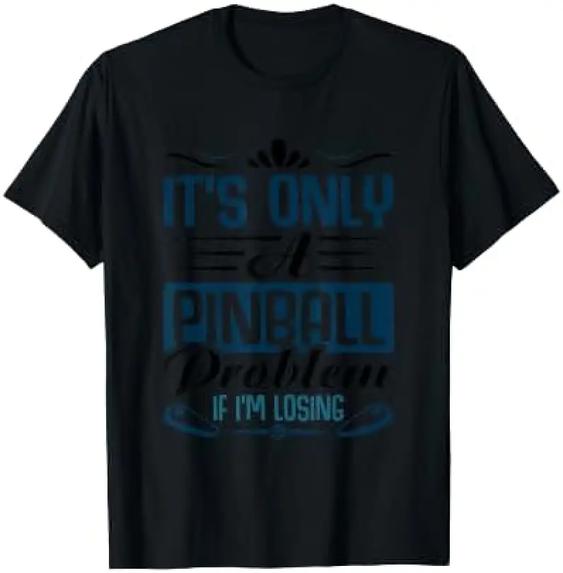 It's only a Pinball problem if I'm losing - Pinball T-Shirt