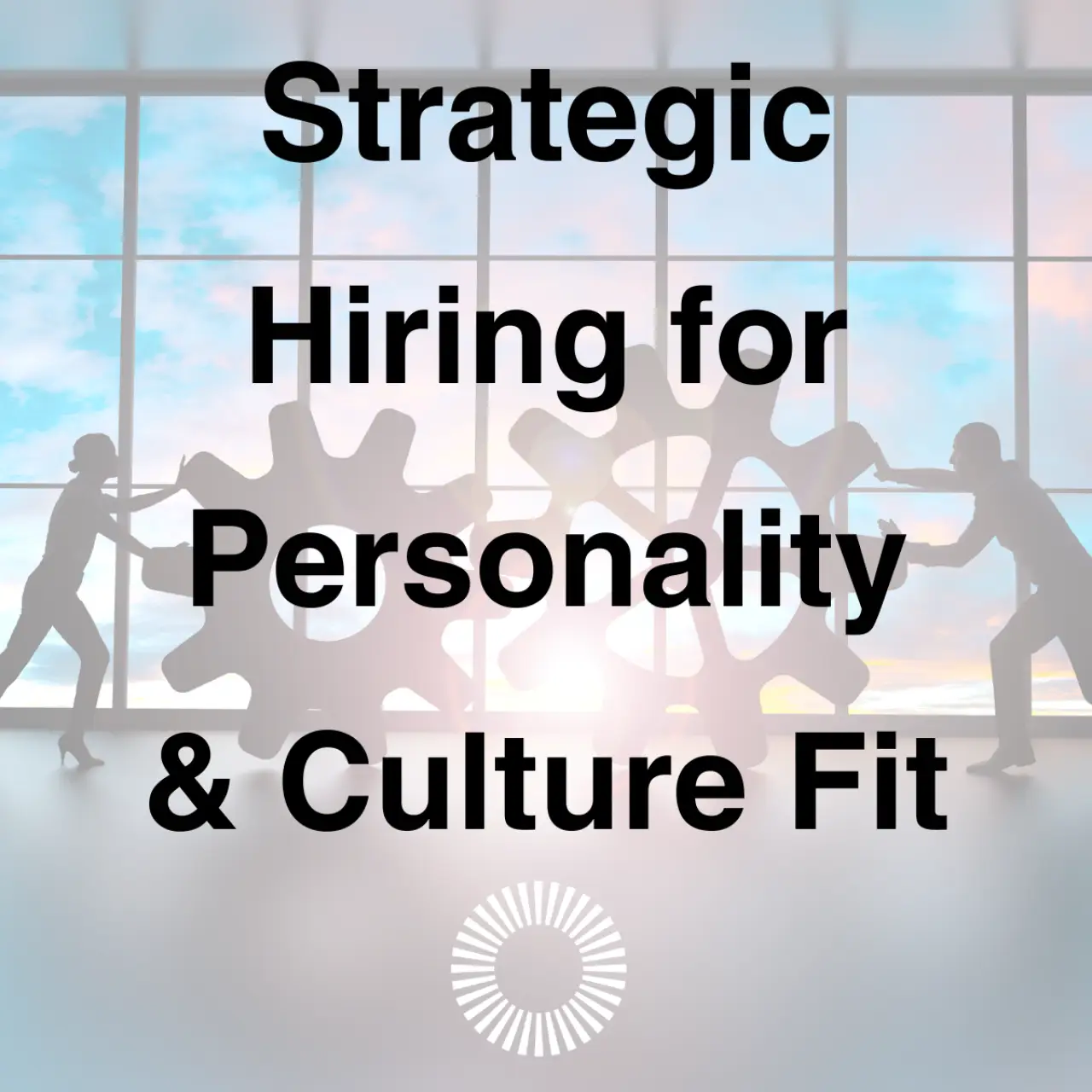 Strategic Hiring for Personality & Culture Fit