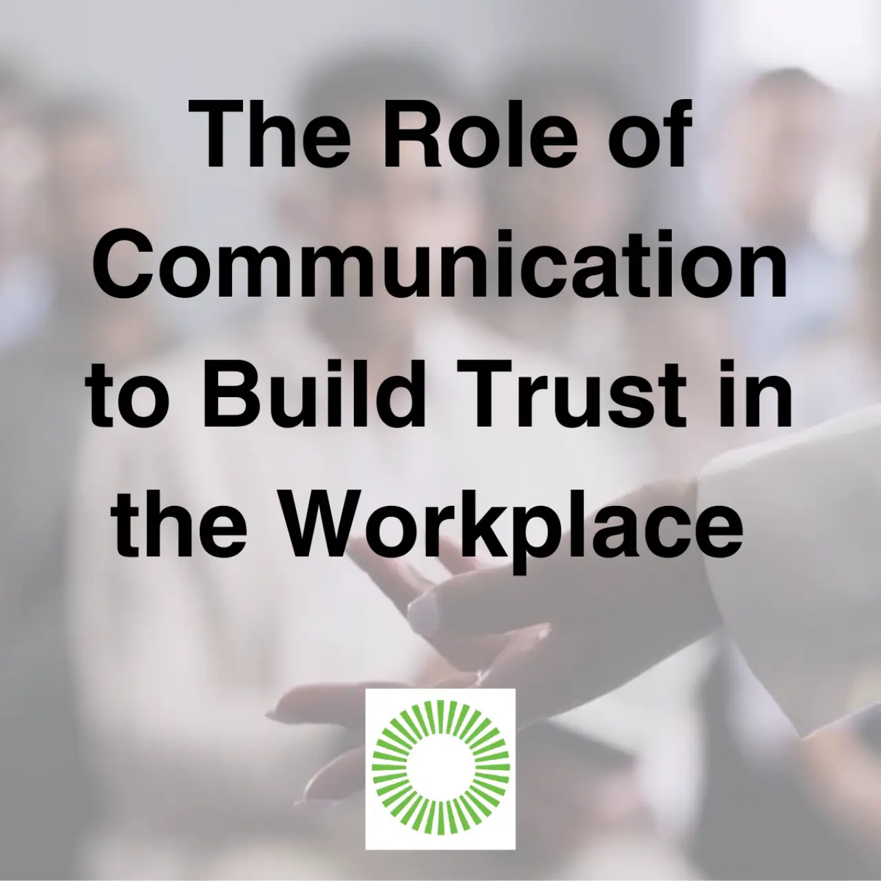 The Role of Communication to Build Trust in the Workplace