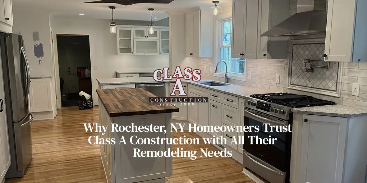 Why Rochester, NY Homeowners Trust Class A Construction with All Their Remodeling Needs