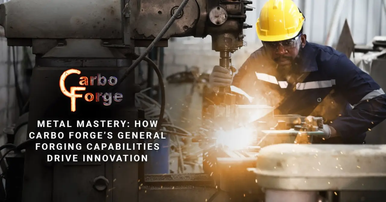 Metal Mastery: How Carbo Forge’s General Forging Capabilities Drive Innovation