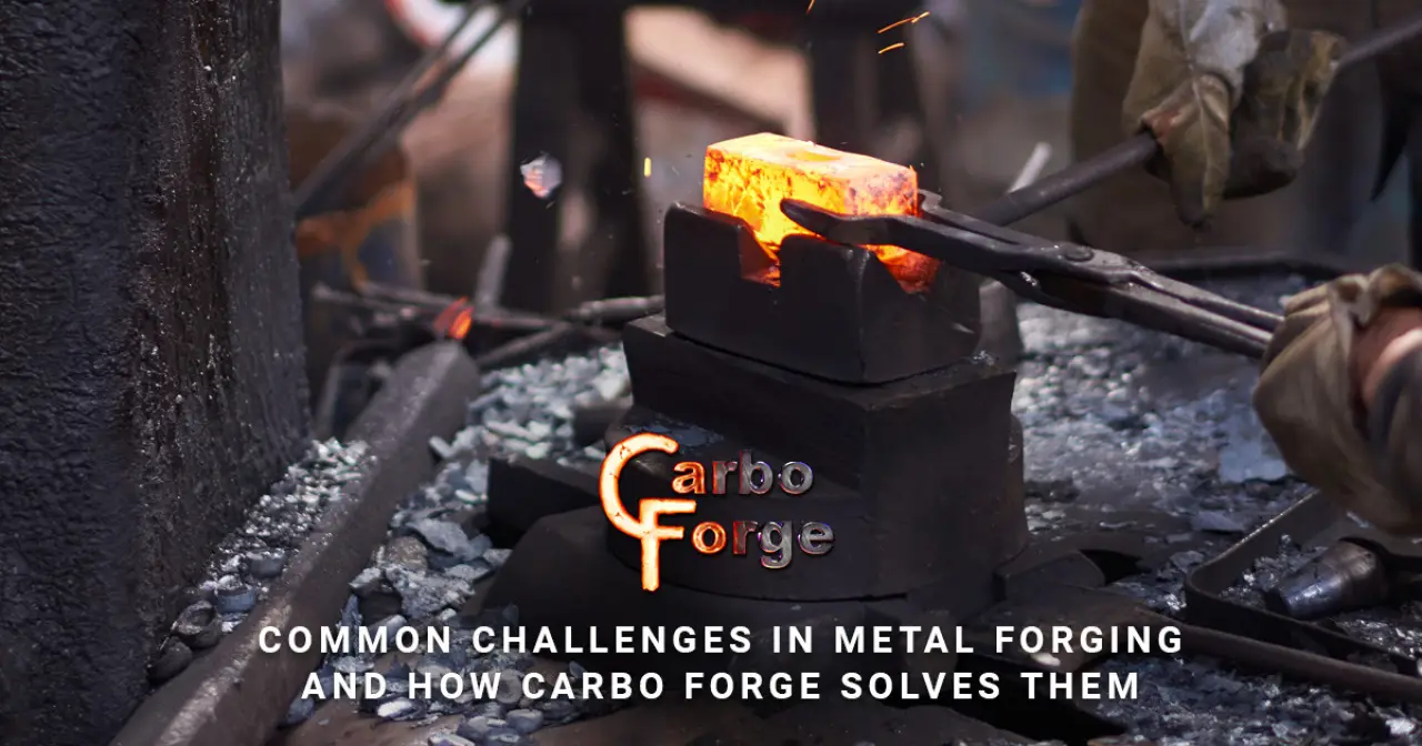 Common Challenges in Metal Forging and How Carbo Forge Solves Them